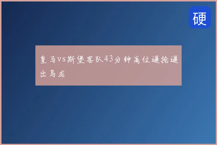 皇马vs斯堡客队43分钟高位逼抢逼出乌龙