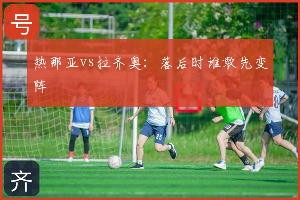 热那亚vs拉齐奥：落后时谁敢先变阵