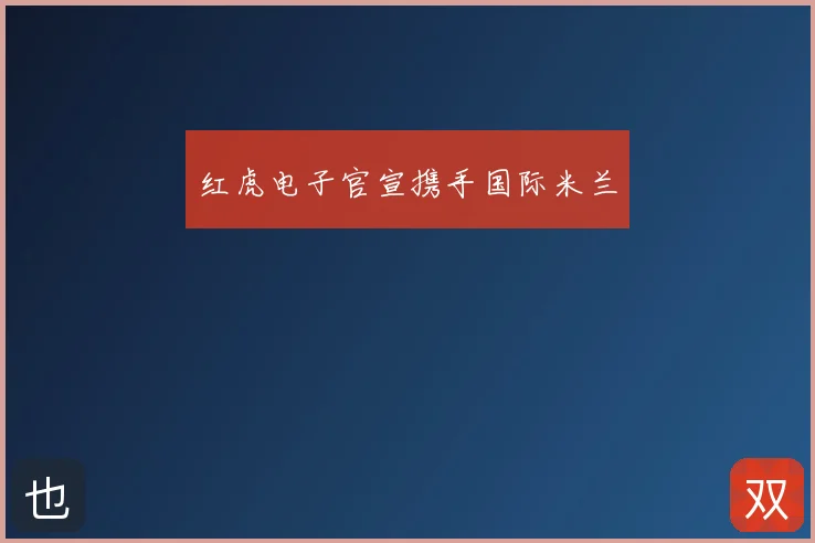 红虎电子官宣携手国际米兰